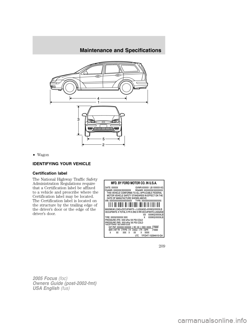 FORD FOCUS 2005 1.G Owners Manual •Wagon
IDENTIFYING YOUR VEHICLE
Certification label
The National Highway Traffic Safety
Administration Regulations require
that a Certification label be affixed
to a vehicle and prescribe where the
