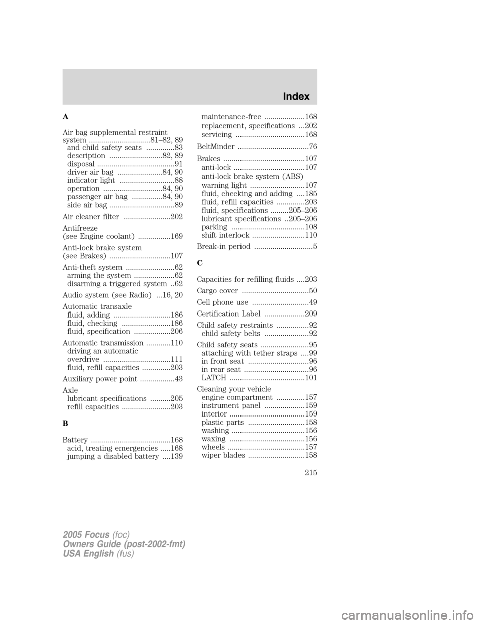 FORD FOCUS 2005 1.G Owners Manual A
Air bag supplemental restraint
system ..............................81–82, 89
and child safety seats ..............83
description ..........................82, 89
disposal ........................