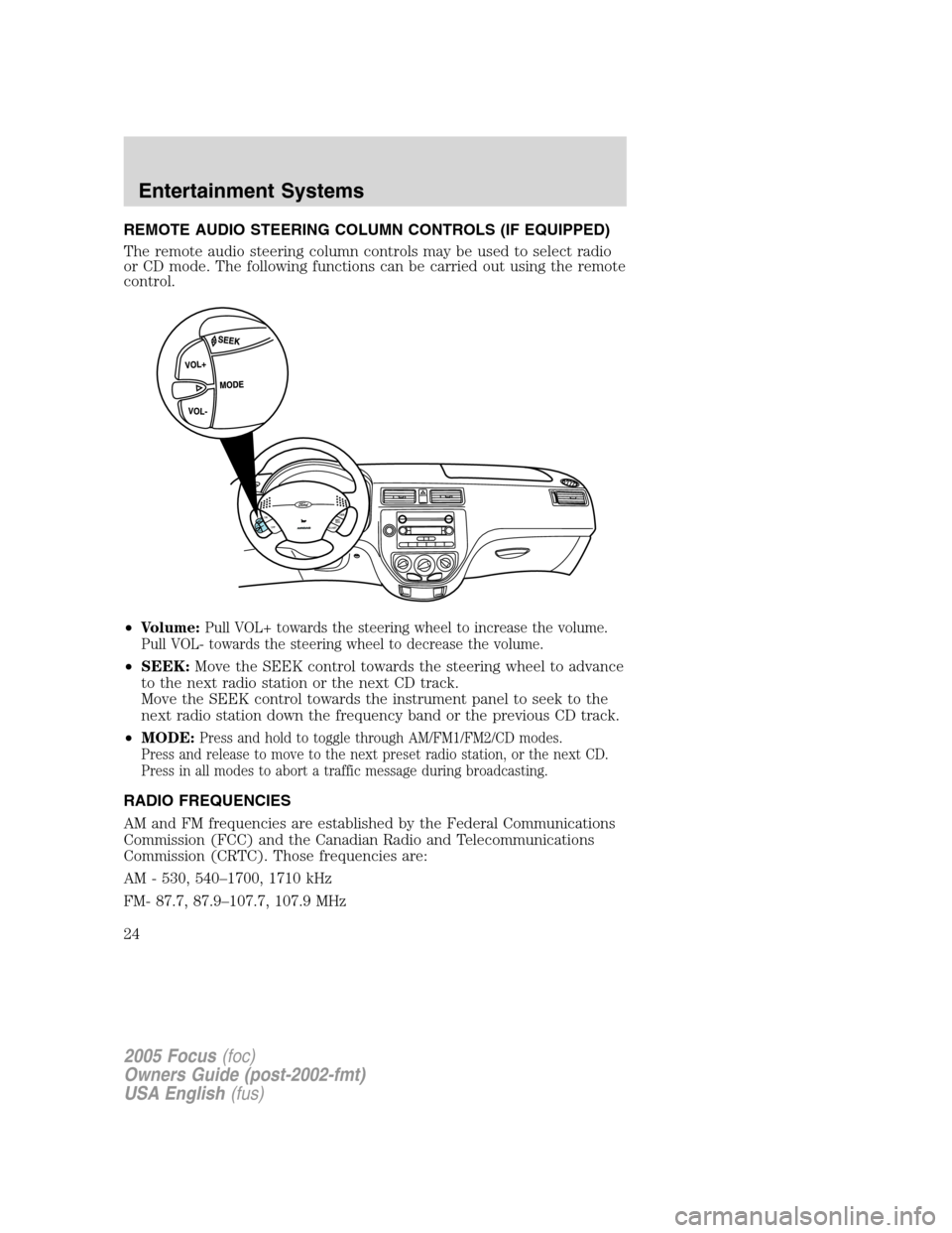 FORD FOCUS 2005 1.G Owners Manual REMOTE AUDIO STEERING COLUMN CONTROLS (IF EQUIPPED)
The remote audio steering column controls may be used to select radio
or CD mode. The following functions can be carried out using the remote
contro FORD FOCUS 2005 1.G Owners Manual REMOTE AUDIO STEERING COLUMN CONTROLS (IF EQUIPPED)
The remote audio steering column controls may be used to select radio
or CD mode. The following functions can be carried out using the remote
contro