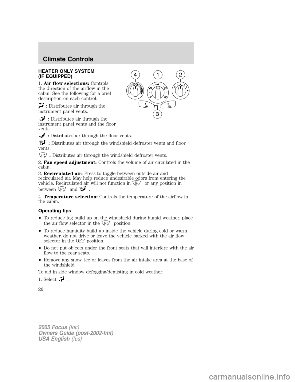 FORD FOCUS 2005 1.G Owners Manual HEATER ONLY SYSTEM
(IF EQUIPPED)
1.Air flow selections:Controls
the direction of the airflow in the
cabin. See the following for a brief
description on each control.
:Distributes air through the
instr FORD FOCUS 2005 1.G Owners Manual HEATER ONLY SYSTEM
(IF EQUIPPED)
1.Air flow selections:Controls
the direction of the airflow in the
cabin. See the following for a brief
description on each control.
:Distributes air through the
instr
