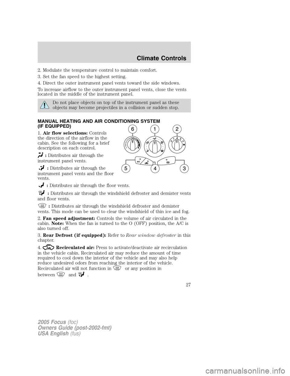 FORD FOCUS 2005 1.G Owners Manual 2. Modulate the temperature control to maintain comfort.
3. Set the fan speed to the highest setting.
4. Direct the outer instrument panel vents toward the side windows.
To increase airflow to the out FORD FOCUS 2005 1.G Owners Manual 2. Modulate the temperature control to maintain comfort.
3. Set the fan speed to the highest setting.
4. Direct the outer instrument panel vents toward the side windows.
To increase airflow to the out
