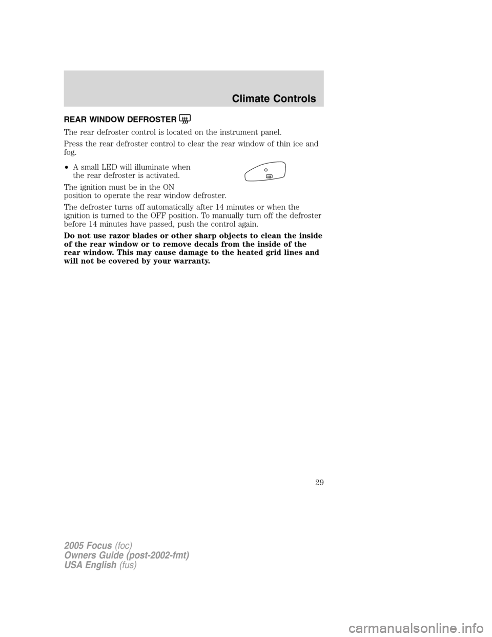FORD FOCUS 2005 1.G Owners Manual REAR WINDOW DEFROSTER
The rear defroster control is located on the instrument panel.
Press the rear defroster control to clear the rear window of thin ice and
fog.
•A small LED will illuminate when
