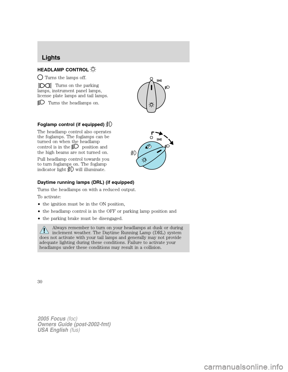 FORD FOCUS 2005 1.G Owners Manual HEADLAMP CONTROL
Turns the lamps off.
Turns on the parking
lamps, instrument panel lamps,
license plate lamps and tail lamps.
Turns the headlamps on.
Foglamp control (if equipped)
The headlamp control FORD FOCUS 2005 1.G Owners Manual HEADLAMP CONTROL
Turns the lamps off.
Turns on the parking
lamps, instrument panel lamps,
license plate lamps and tail lamps.
Turns the headlamps on.
Foglamp control (if equipped)
The headlamp control