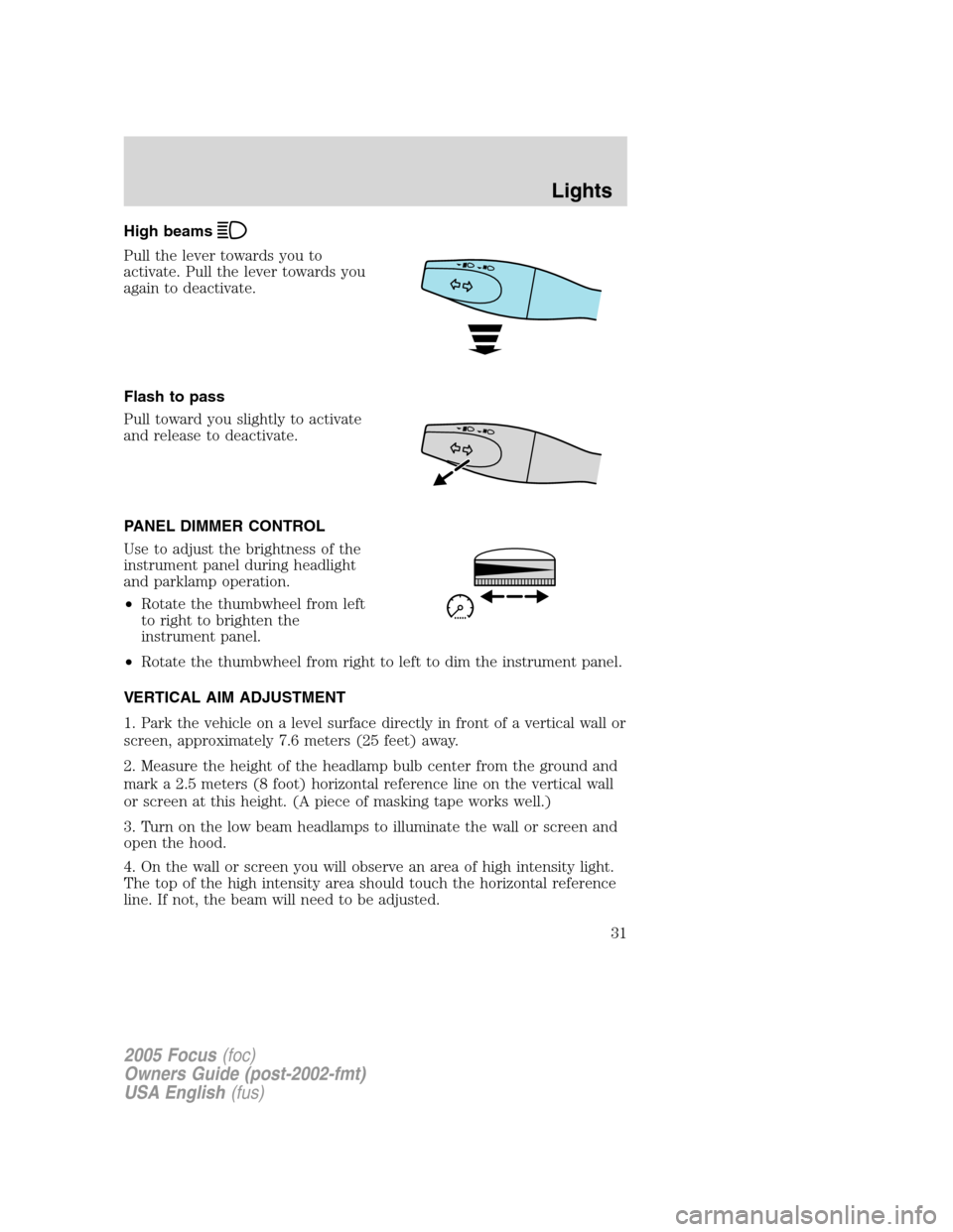FORD FOCUS 2005 1.G Owners Manual High beams
Pull the lever towards you to
activate. Pull the lever towards you
again to deactivate.
Flash to pass
Pull toward you slightly to activate
and release to deactivate.
PANEL DIMMER CONTROL
Us FORD FOCUS 2005 1.G Owners Manual High beams
Pull the lever towards you to
activate. Pull the lever towards you
again to deactivate.
Flash to pass
Pull toward you slightly to activate
and release to deactivate.
PANEL DIMMER CONTROL
Us
