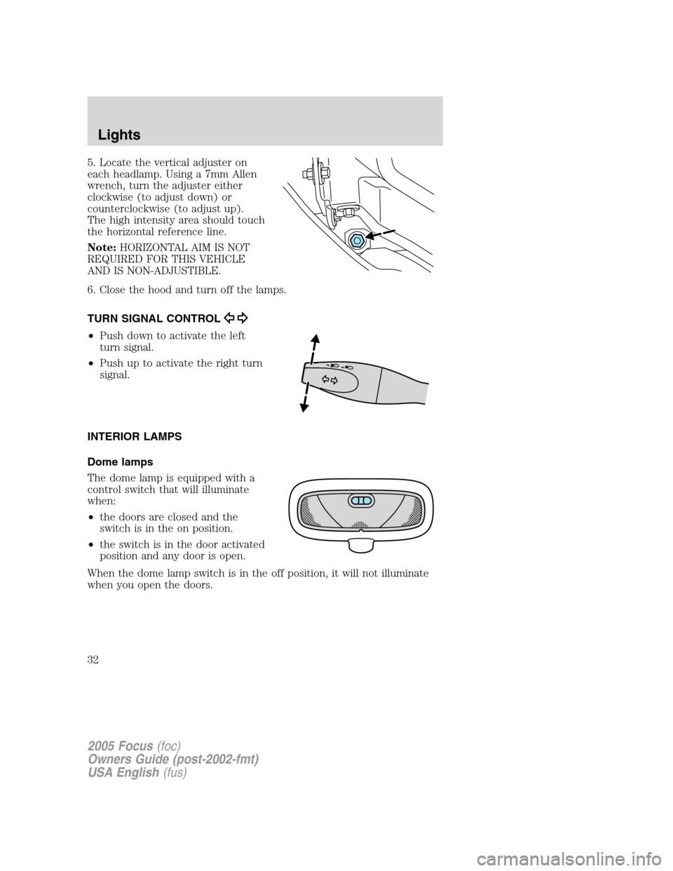 FORD FOCUS 2005 1.G Owners Manual 5. Locate the vertical adjuster on
each headlamp. Using a 7mm Allen
wrench, turn the adjuster either
clockwise (to adjust down) or
counterclockwise (to adjust up).
The high intensity area should touch FORD FOCUS 2005 1.G Owners Manual 5. Locate the vertical adjuster on
each headlamp. Using a 7mm Allen
wrench, turn the adjuster either
clockwise (to adjust down) or
counterclockwise (to adjust up).
The high intensity area should touch