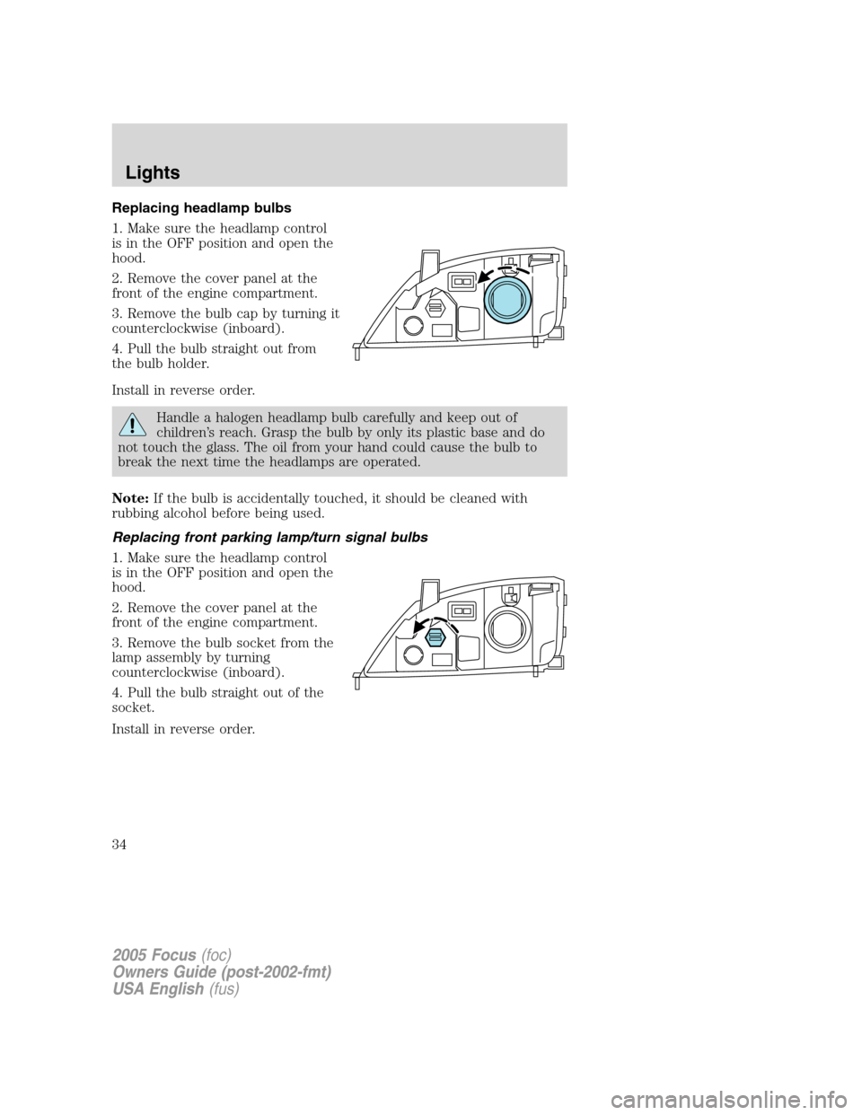 FORD FOCUS 2005 1.G Owners Manual Replacing headlamp bulbs
1. Make sure the headlamp control
is in the OFF position and open the
hood.
2. Remove the cover panel at the
front of the engine compartment.
3. Remove the bulb cap by turning FORD FOCUS 2005 1.G Owners Manual Replacing headlamp bulbs
1. Make sure the headlamp control
is in the OFF position and open the
hood.
2. Remove the cover panel at the
front of the engine compartment.
3. Remove the bulb cap by turning