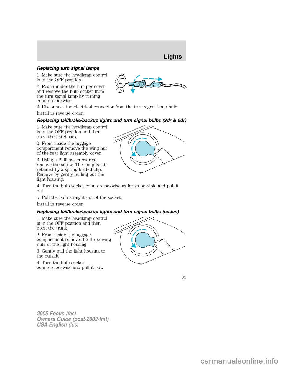 FORD FOCUS 2005 1.G Owners Manual Replacing turn signal lamps
1. Make sure the headlamp control
is in the OFF position.
2. Reach under the bumper cover
and remove the bulb socket from
the turn signal lamp by turning
counterclockwise.
FORD FOCUS 2005 1.G Owners Manual Replacing turn signal lamps
1. Make sure the headlamp control
is in the OFF position.
2. Reach under the bumper cover
and remove the bulb socket from
the turn signal lamp by turning
counterclockwise.