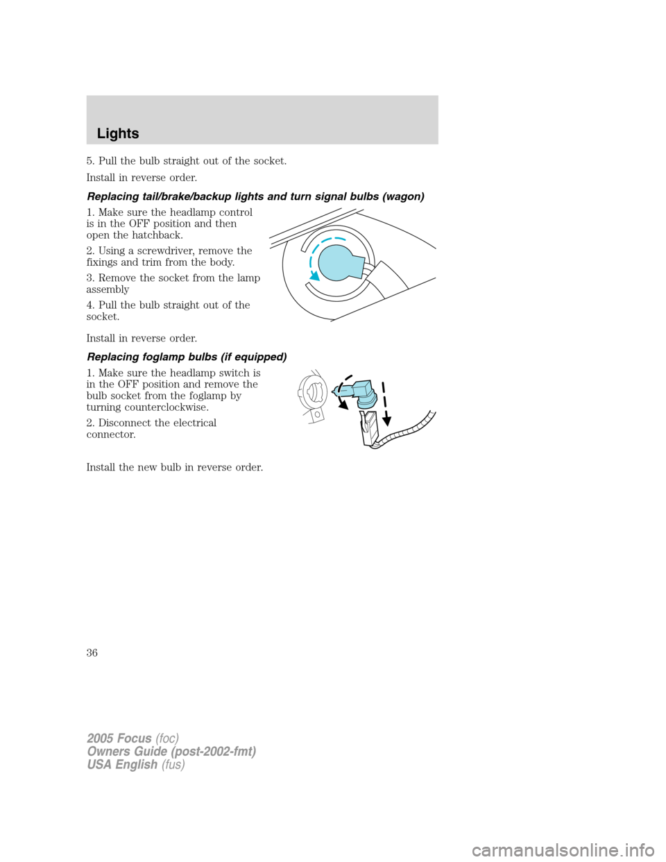 FORD FOCUS 2005 1.G Owners Guide 5. Pull the bulb straight out of the socket.
Install in reverse order.
Replacing tail/brake/backup lights and turn signal bulbs (wagon)
1. Make sure the headlamp control
is in the OFF position and the