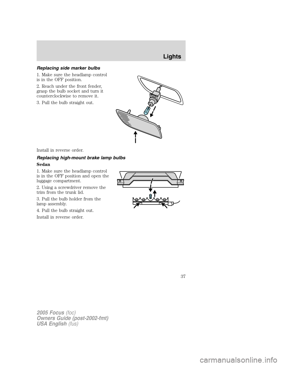 FORD FOCUS 2005 1.G Owners Guide Replacing side marker bulbs
1. Make sure the headlamp control
is in the OFF position.
2. Reach under the front fender,
grasp the bulb socket and turn it
counterclockwise to remove it.
3. Pull the bulb FORD FOCUS 2005 1.G Owners Guide Replacing side marker bulbs
1. Make sure the headlamp control
is in the OFF position.
2. Reach under the front fender,
grasp the bulb socket and turn it
counterclockwise to remove it.
3. Pull the bulb