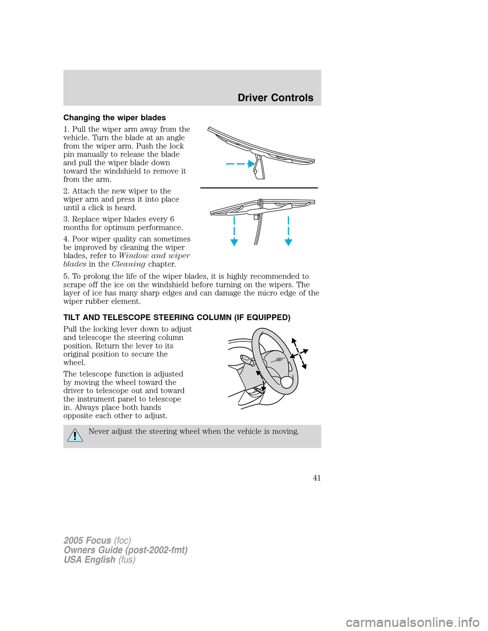 FORD FOCUS 2005 1.G Service Manual Changing the wiper blades
1. Pull the wiper arm away from the
vehicle. Turn the blade at an angle
from the wiper arm. Push the lock
pin manually to release the blade
and pull the wiper blade down
towa