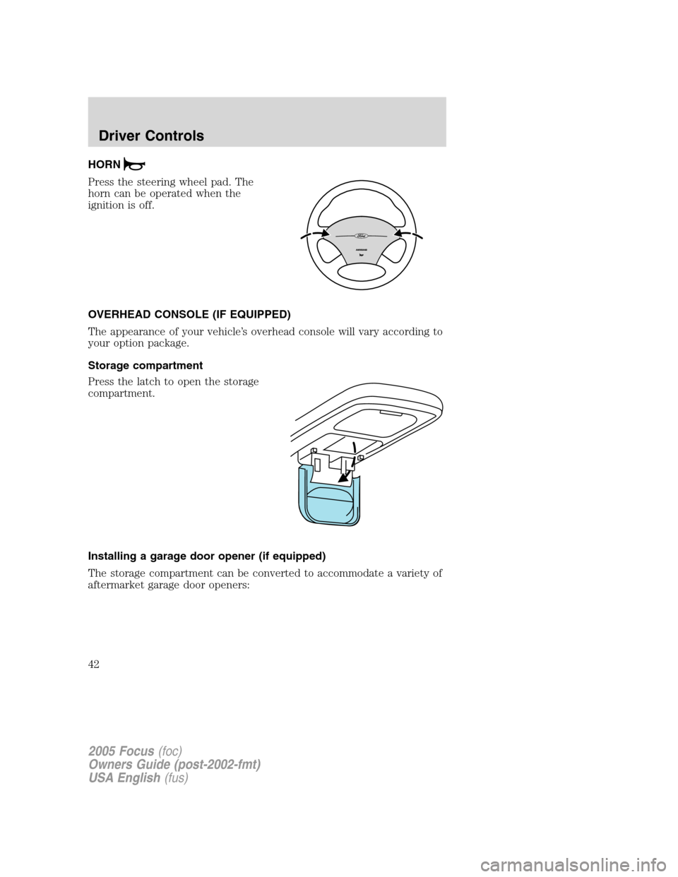 FORD FOCUS 2005 1.G Service Manual HORN
Press the steering wheel pad. The
horn can be operated when the
ignition is off.
OVERHEAD CONSOLE (IF EQUIPPED)
The appearance of your vehicle’s overhead console will vary according to
your opt FORD FOCUS 2005 1.G Service Manual HORN
Press the steering wheel pad. The
horn can be operated when the
ignition is off.
OVERHEAD CONSOLE (IF EQUIPPED)
The appearance of your vehicle’s overhead console will vary according to
your opt