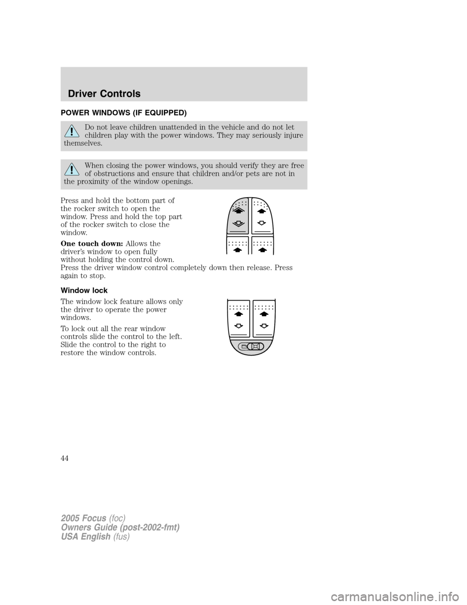FORD FOCUS 2005 1.G Service Manual POWER WINDOWS (IF EQUIPPED)
Do not leave children unattended in the vehicle and do not let
children play with the power windows. They may seriously injure
themselves.
When closing the power windows, y FORD FOCUS 2005 1.G Service Manual POWER WINDOWS (IF EQUIPPED)
Do not leave children unattended in the vehicle and do not let
children play with the power windows. They may seriously injure
themselves.
When closing the power windows, y
