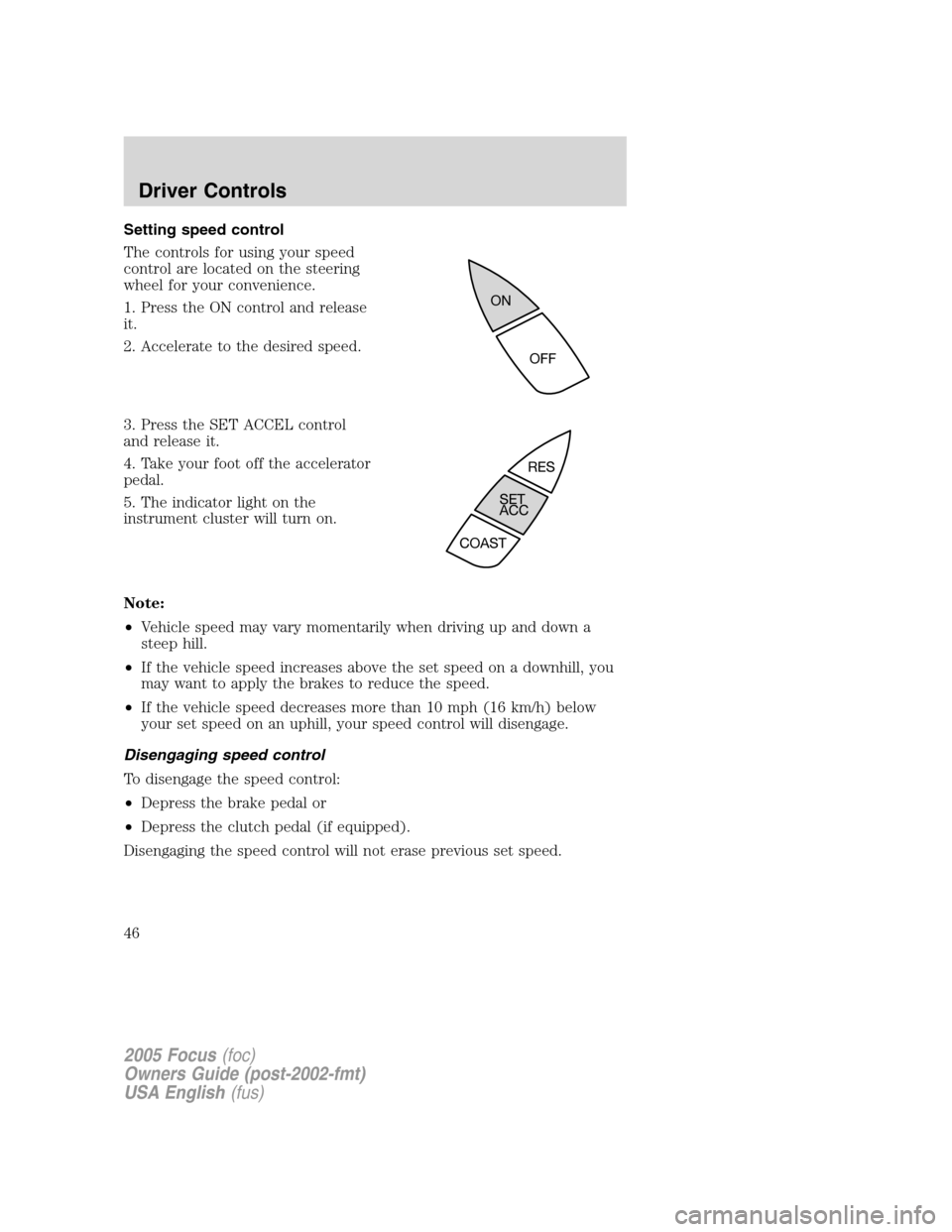 FORD FOCUS 2005 1.G Service Manual Setting speed control
The controls for using your speed
control are located on the steering
wheel for your convenience.
1. Press the ON control and release
it.
2. Accelerate to the desired speed.
3. P FORD FOCUS 2005 1.G Service Manual Setting speed control
The controls for using your speed
control are located on the steering
wheel for your convenience.
1. Press the ON control and release
it.
2. Accelerate to the desired speed.
3. P