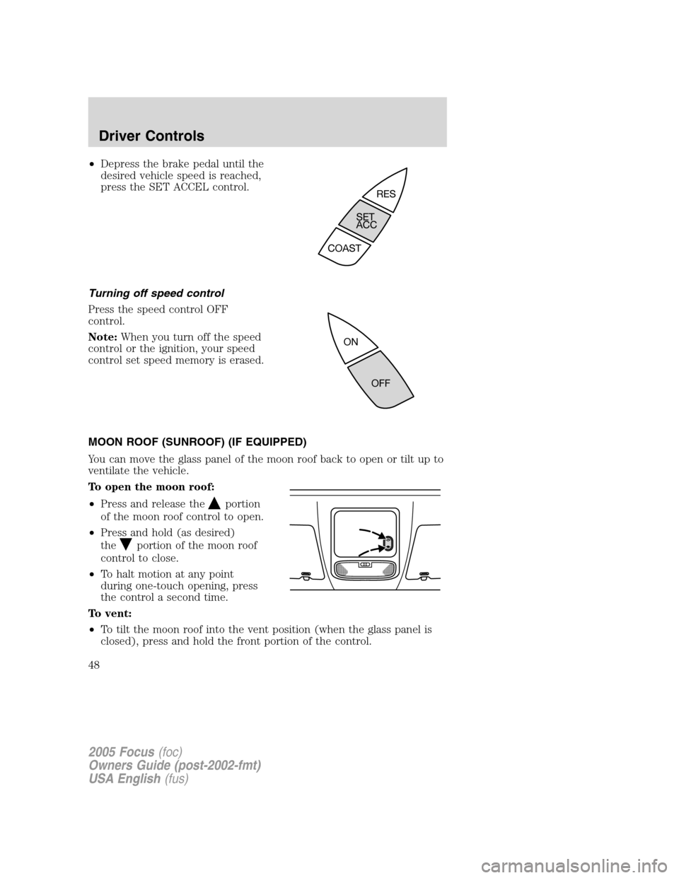 FORD FOCUS 2005 1.G Service Manual •Depress the brake pedal until the
desired vehicle speed is reached,
press the SET ACCEL control.
Turning off speed control
Press the speed control OFF
control.
Note:When you turn off the speed
cont FORD FOCUS 2005 1.G Service Manual •Depress the brake pedal until the
desired vehicle speed is reached,
press the SET ACCEL control.
Turning off speed control
Press the speed control OFF
control.
Note:When you turn off the speed
cont