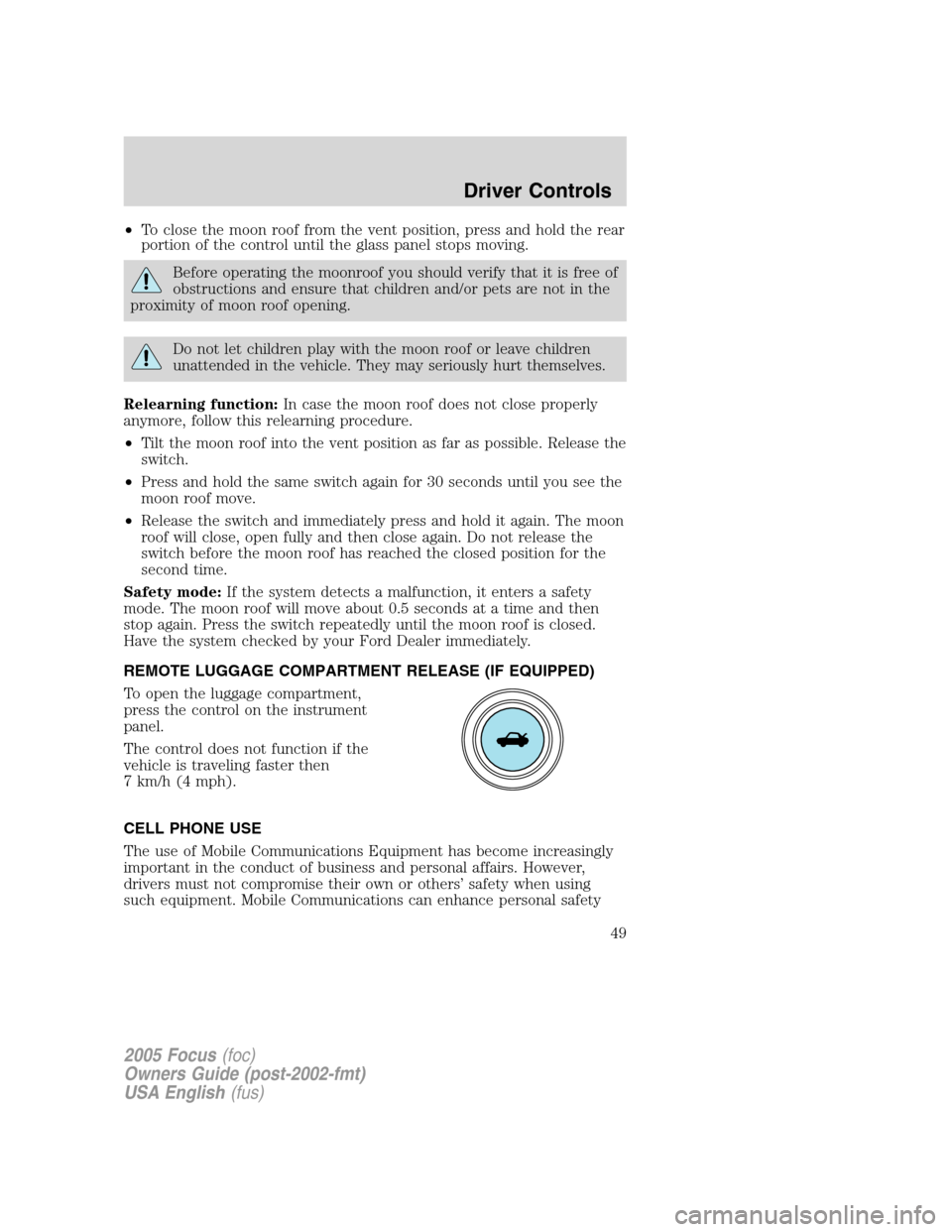 FORD FOCUS 2005 1.G Service Manual •To close the moon roof from the vent position, press and hold the rear
portion of the control until the glass panel stops moving.
Before operating the moonroof you should verify that it is free of
FORD FOCUS 2005 1.G Service Manual •To close the moon roof from the vent position, press and hold the rear
portion of the control until the glass panel stops moving.
Before operating the moonroof you should verify that it is free of