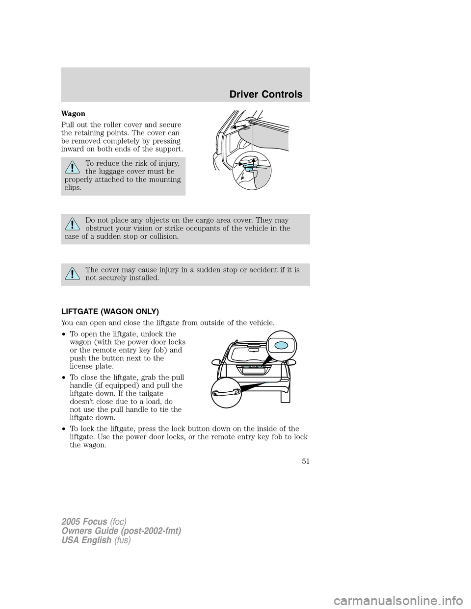 FORD FOCUS 2005 1.G Owners Manual Wagon
Pull out the roller cover and secure
the retaining points. The cover can
be removed completely by pressing
inward on both ends of the support.
To reduce the risk of injury,
the luggage cover mus