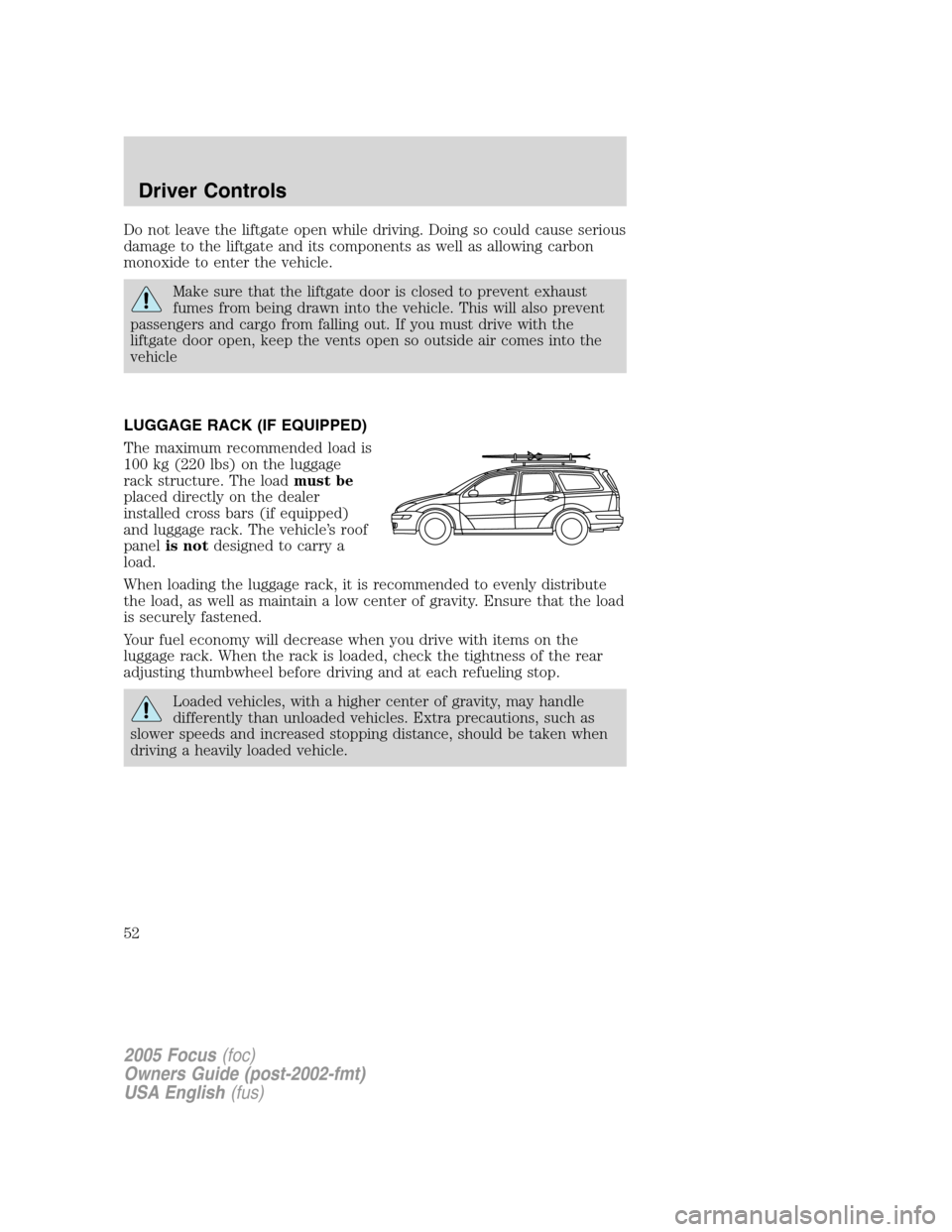 FORD FOCUS 2005 1.G Owners Manual Do not leave the liftgate open while driving. Doing so could cause serious
damage to the liftgate and its components as well as allowing carbon
monoxide to enter the vehicle.
Make sure that the liftga