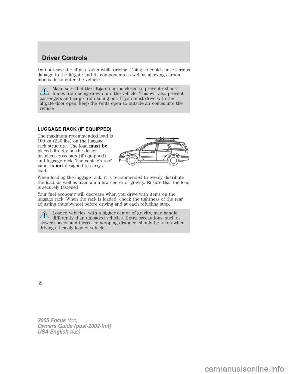 FORD FOCUS 2005 1.G Workshop Manual Do not leave the liftgate open while driving. Doing so could cause serious
damage to the liftgate and its components as well as allowing carbon
monoxide to enter the vehicle.
Make sure that the liftga