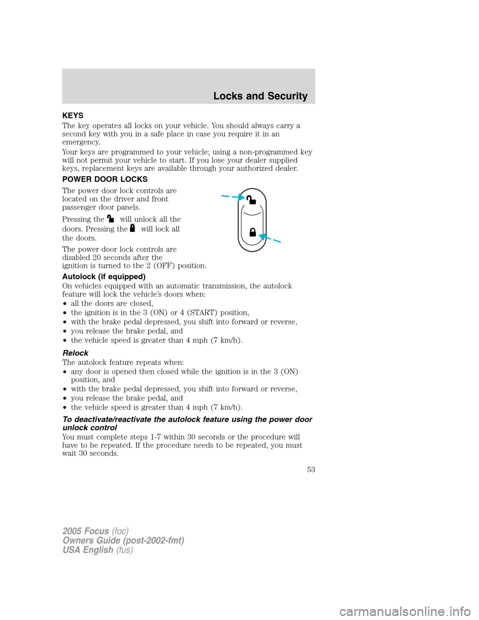 FORD FOCUS 2005 1.G Workshop Manual KEYS
The key operates all locks on your vehicle. You should always carry a
second key with you in a safe place in case you require it in an
emergency.
Your keys are programmed to your vehicle; using a