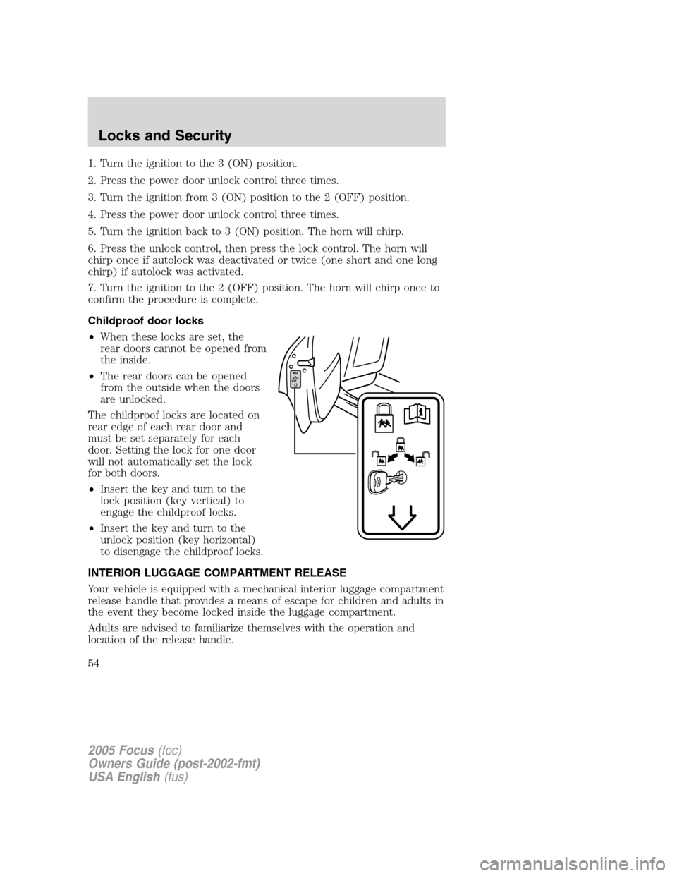 FORD FOCUS 2005 1.G Owners Manual 1. Turn the ignition to the 3 (ON) position.
2. Press the power door unlock control three times.
3. Turn the ignition from 3 (ON) position to the 2 (OFF) position.
4. Press the power door unlock contr