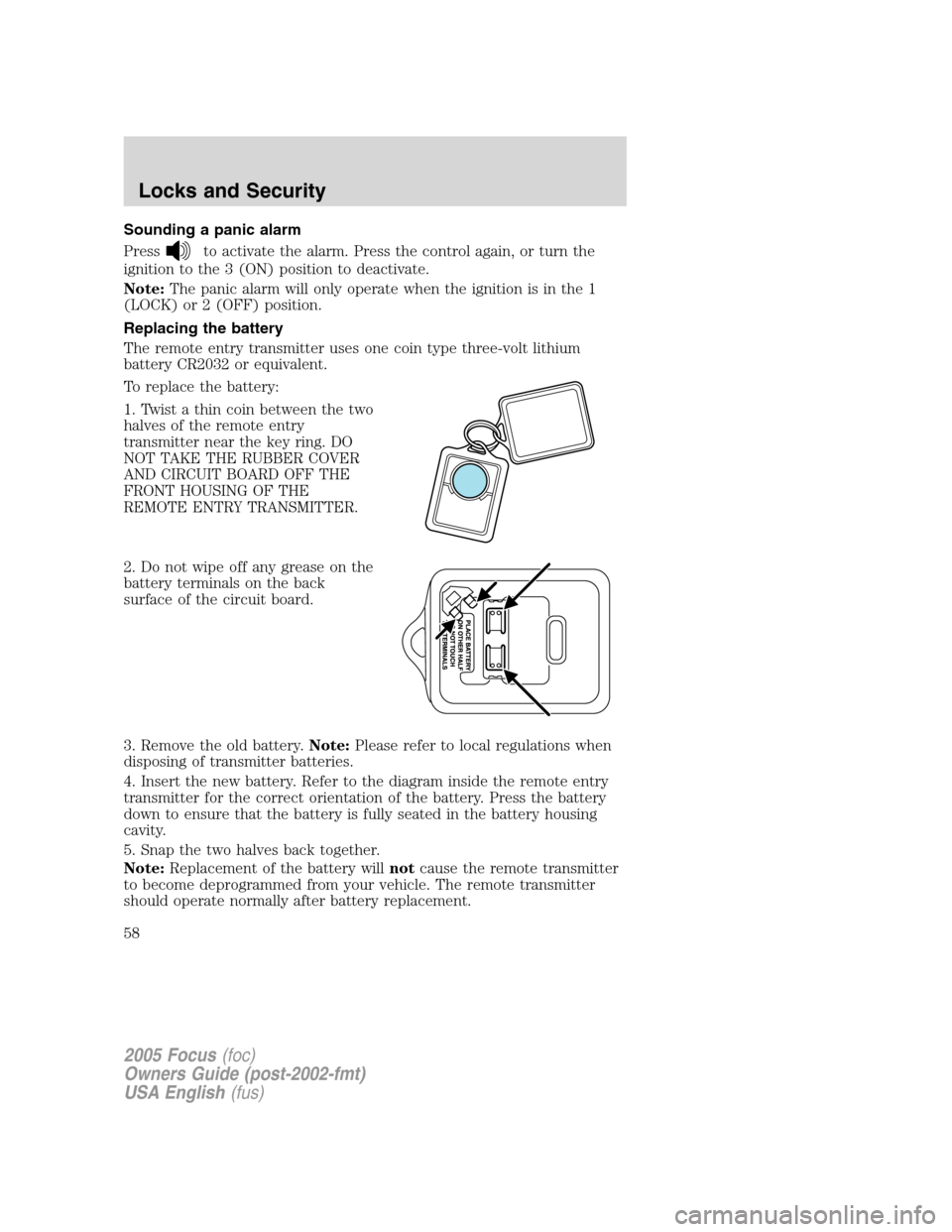 FORD FOCUS 2005 1.G Workshop Manual Sounding a panic alarm
Press
to activate the alarm. Press the control again, or turn the
ignition to the 3 (ON) position to deactivate.
Note:The panic alarm will only operate when the ignition is in t