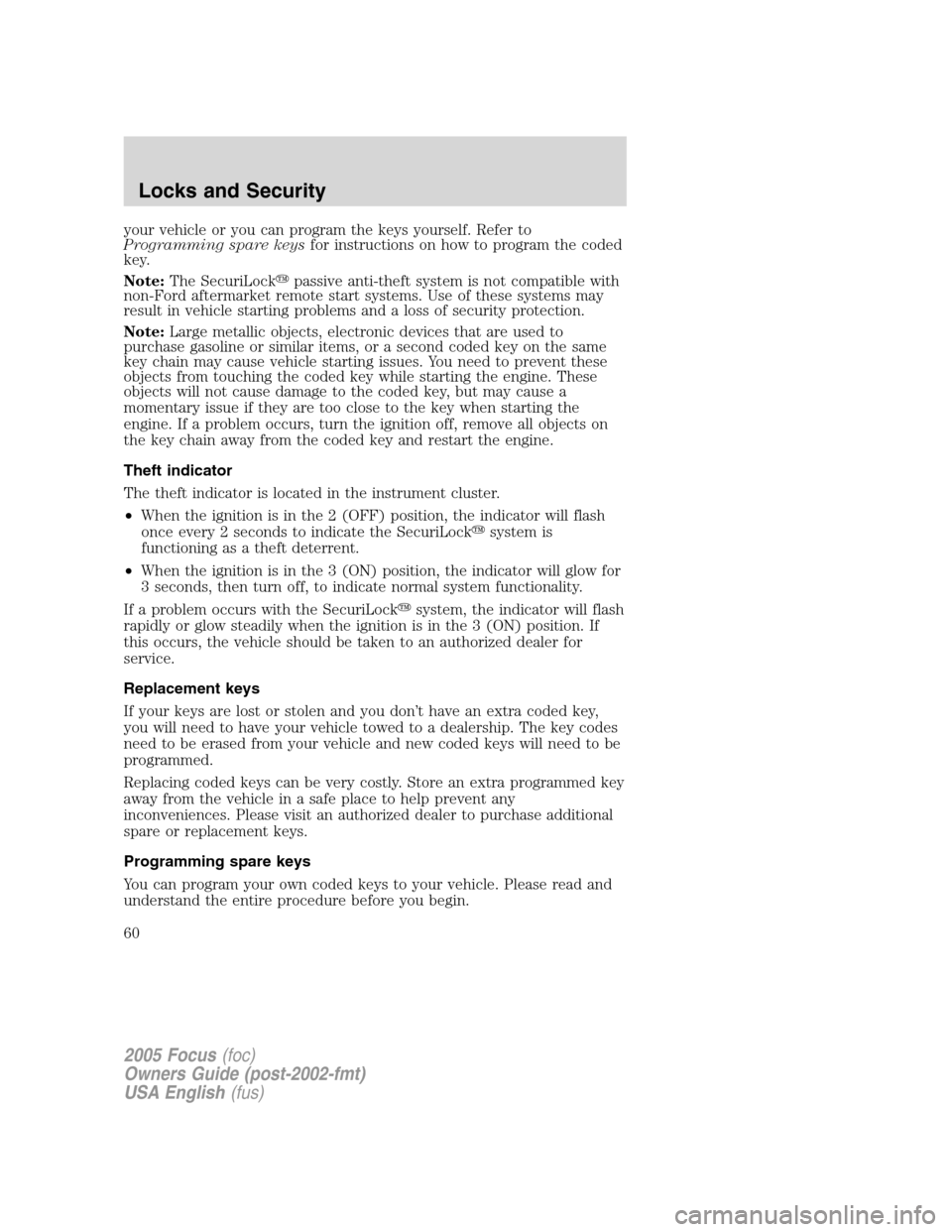 FORD FOCUS 2005 1.G Workshop Manual your vehicle or you can program the keys yourself. Refer to
Programming spare keysfor instructions on how to program the coded
key.
Note:The SecuriLockpassive anti-theft system is not compatible with