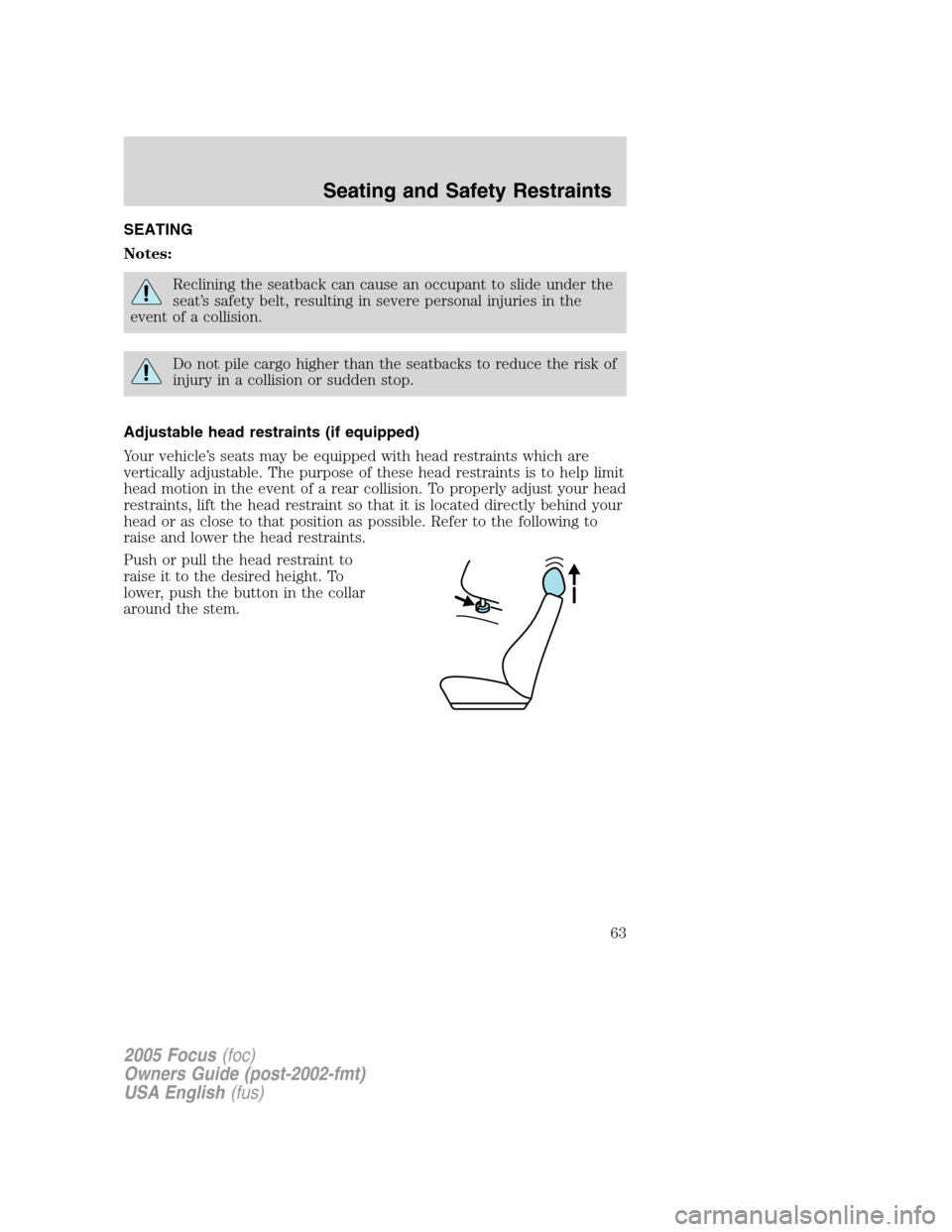 FORD FOCUS 2005 1.G Owners Manual SEATING
Notes:
Reclining the seatback can cause an occupant to slide under the
seat’s safety belt, resulting in severe personal injuries in the
event of a collision.
Do not pile cargo higher than th