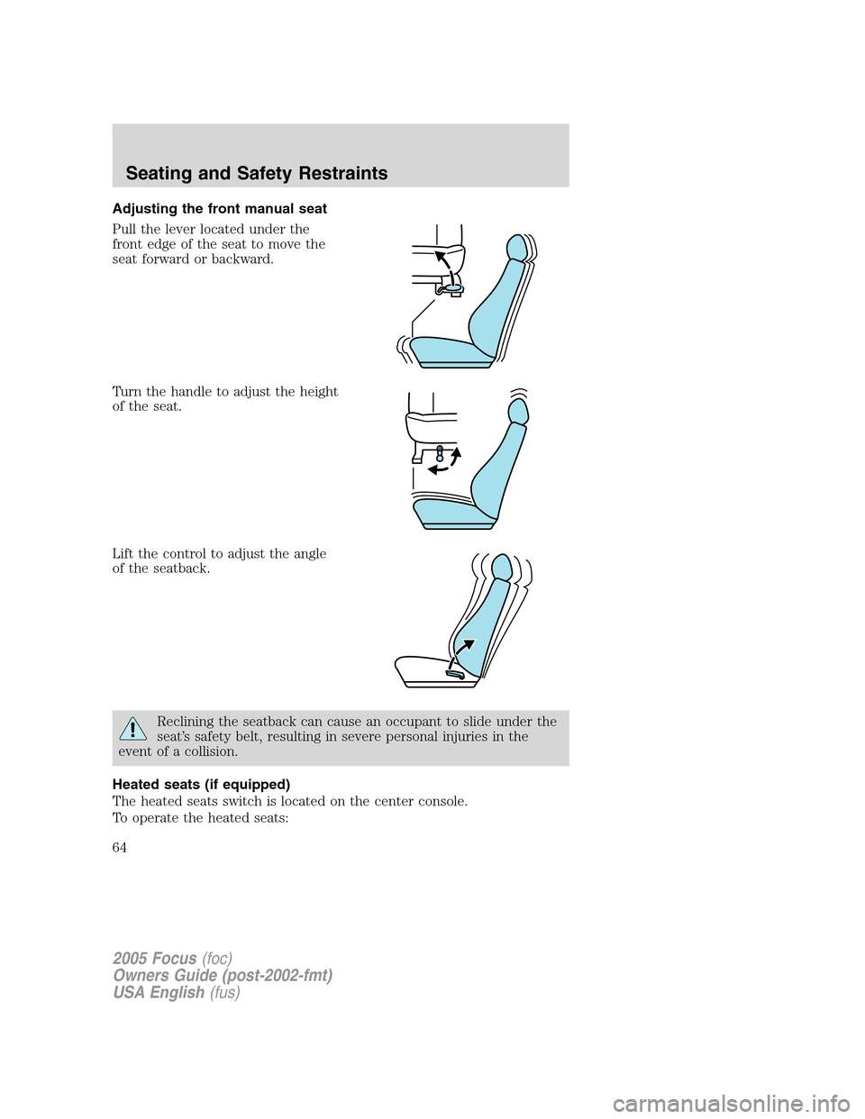 FORD FOCUS 2005 1.G Owners Manual Adjusting the front manual seat
Pull the lever located under the
front edge of the seat to move the
seat forward or backward.
Turn the handle to adjust the height
of the seat.
Lift the control to adju