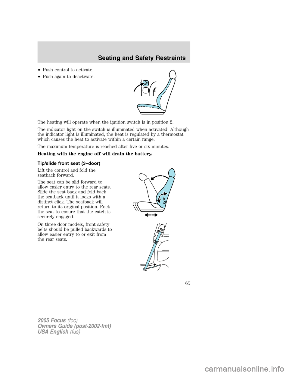 FORD FOCUS 2005 1.G Owners Manual •Push control to activate.
•Push again to deactivate.
The heating will operate when the ignition switch is in position 2.
The indicator light on the switch is illuminated when activated. Although
