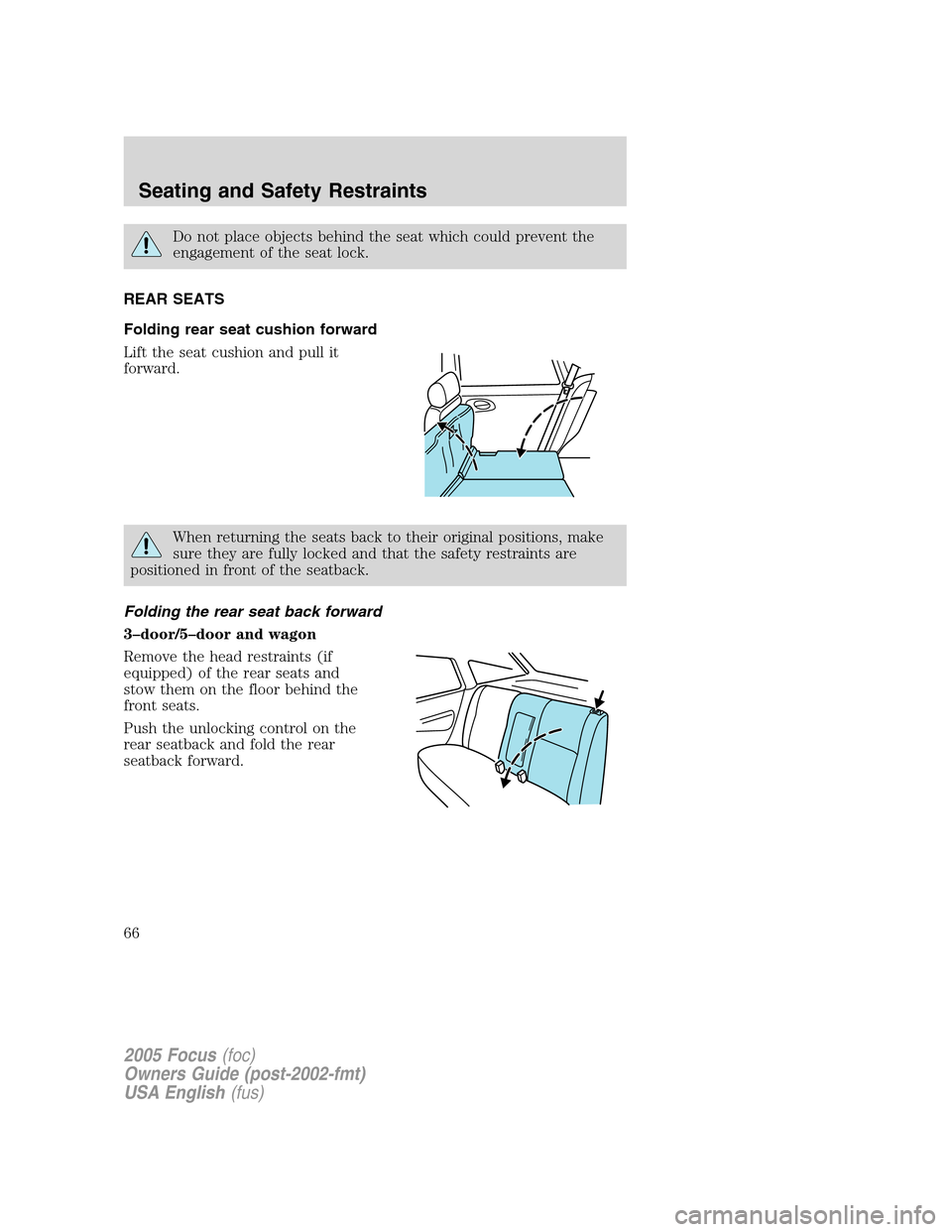 FORD FOCUS 2005 1.G Repair Manual Do not place objects behind the seat which could prevent the
engagement of the seat lock.
REAR SEATS
Folding rear seat cushion forward
Lift the seat cushion and pull it
forward.
When returning the sea
