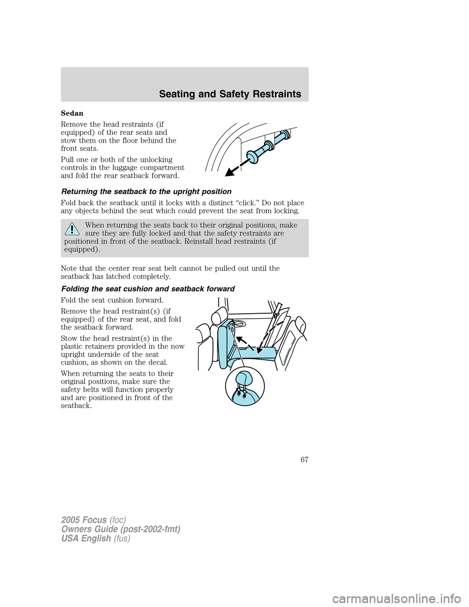 FORD FOCUS 2005 1.G Owners Manual Sedan
Remove the head restraints (if
equipped) of the rear seats and
stow them on the floor behind the
front seats.
Pull one or both of the unlocking
controls in the luggage compartment
and fold the r