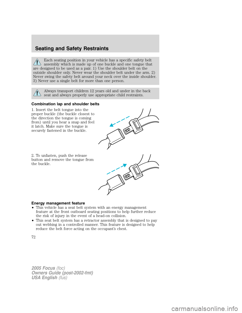 FORD FOCUS 2005 1.G Owners Manual Each seating position in your vehicle has a specific safety belt
assembly which is made up of one buckle and one tongue that
are designed to be used as a pair. 1) Use the shoulder belt on the
outside 