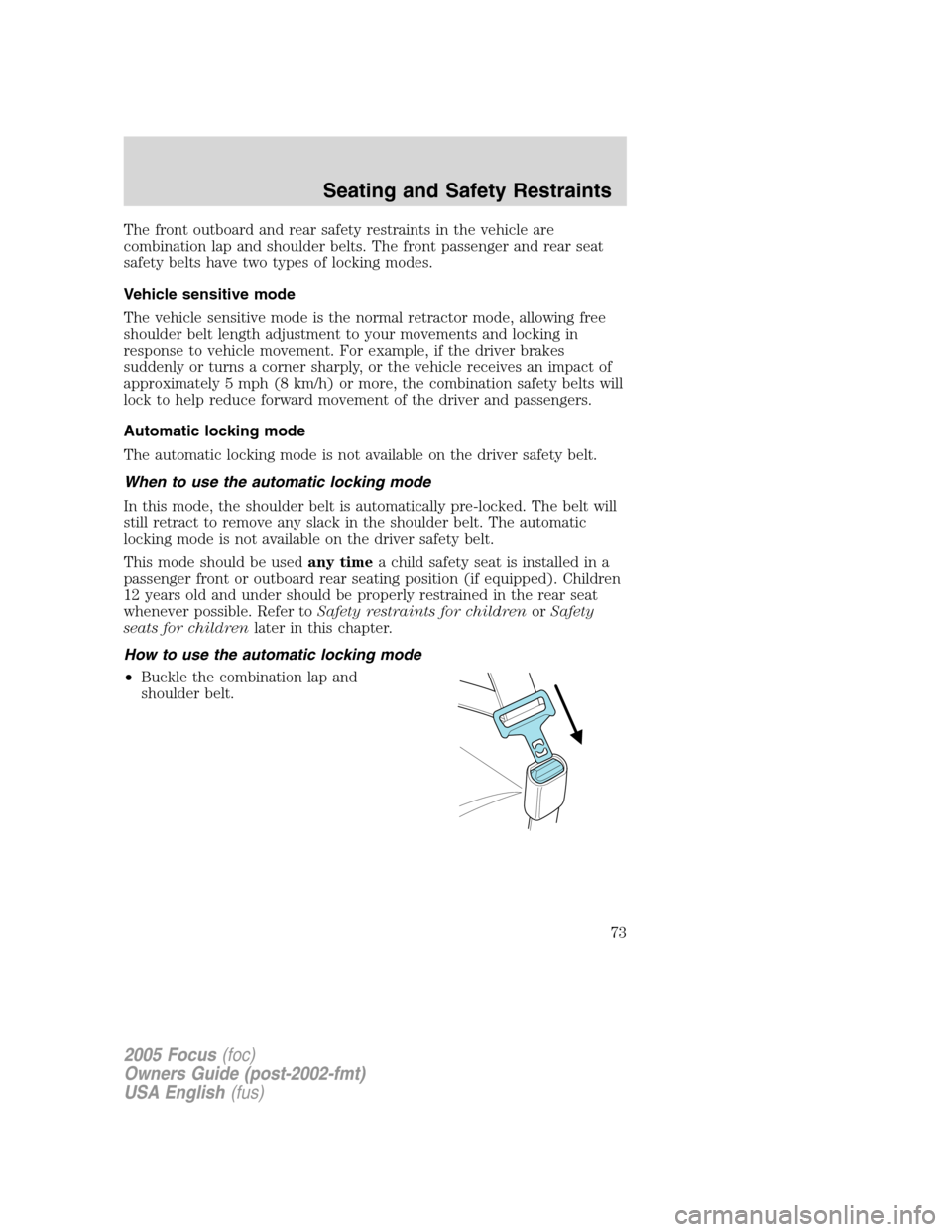 FORD FOCUS 2005 1.G Manual PDF The front outboard and rear safety restraints in the vehicle are
combination lap and shoulder belts. The front passenger and rear seat
safety belts have two types of locking modes.
Vehicle sensitive m FORD FOCUS 2005 1.G Manual PDF The front outboard and rear safety restraints in the vehicle are
combination lap and shoulder belts. The front passenger and rear seat
safety belts have two types of locking modes.
Vehicle sensitive m