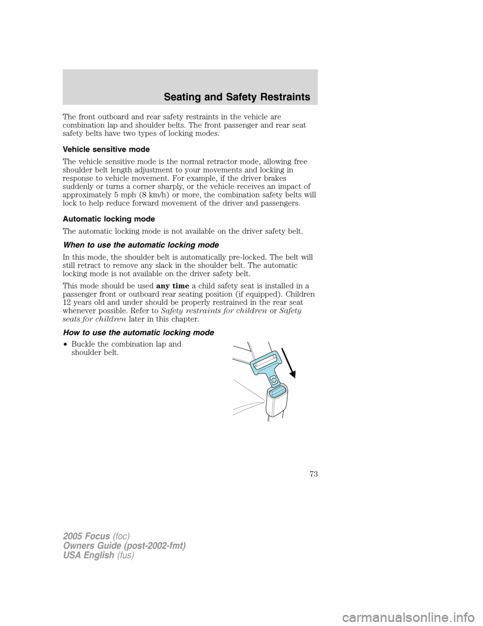 FORD FOCUS 2005 1.G Owners Manual The front outboard and rear safety restraints in the vehicle are
combination lap and shoulder belts. The front passenger and rear seat
safety belts have two types of locking modes.
Vehicle sensitive m