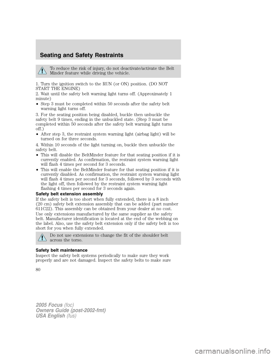 FORD FOCUS 2005 1.G Manual PDF To reduce the risk of injury, do not deactivate/activate the Belt
Minder feature while driving the vehicle.
1. Turn the ignition switch to the RUN (or ON) position. (DO NOT
START THE ENGINE)
2. Wait u FORD FOCUS 2005 1.G Manual PDF To reduce the risk of injury, do not deactivate/activate the Belt
Minder feature while driving the vehicle.
1. Turn the ignition switch to the RUN (or ON) position. (DO NOT
START THE ENGINE)
2. Wait u