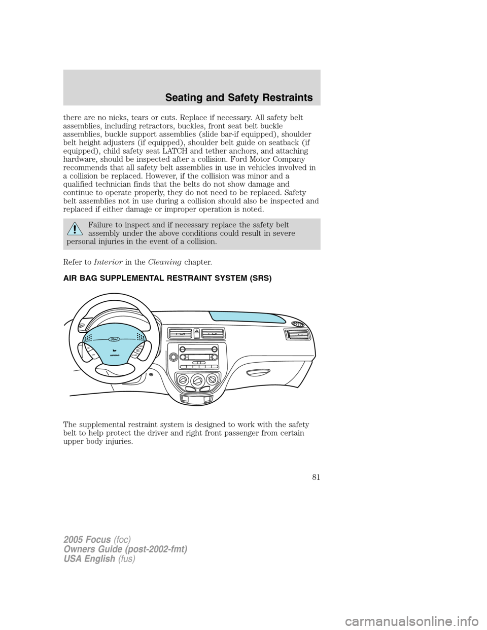 FORD FOCUS 2005 1.G Owners Manual there are no nicks, tears or cuts. Replace if necessary. All safety belt
assemblies, including retractors, buckles, front seat belt buckle
assemblies, buckle support assemblies (slide bar-if equipped)