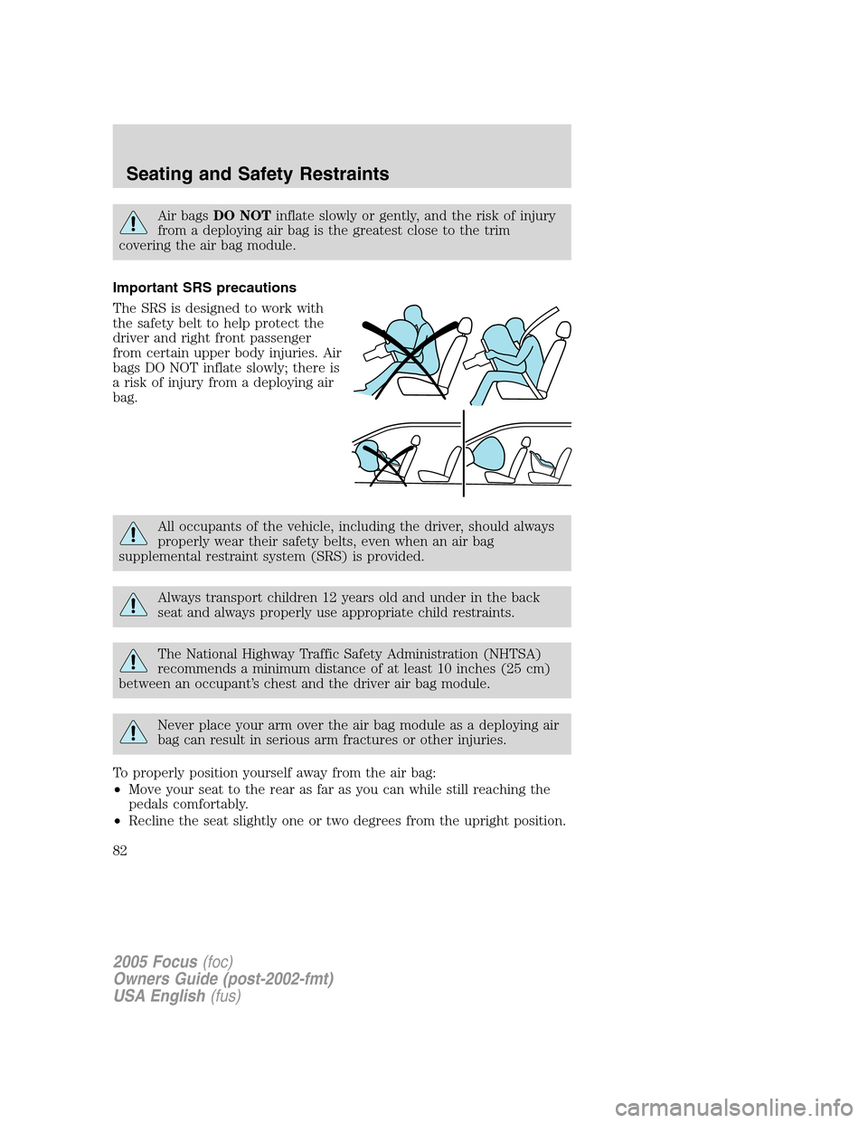 FORD FOCUS 2005 1.G Manual Online Air bagsDO NOTinflate slowly or gently, and the risk of injury
from a deploying air bag is the greatest close to the trim
covering the air bag module.
Important SRS precautions
The SRS is designed to FORD FOCUS 2005 1.G Manual Online Air bagsDO NOTinflate slowly or gently, and the risk of injury
from a deploying air bag is the greatest close to the trim
covering the air bag module.
Important SRS precautions
The SRS is designed to