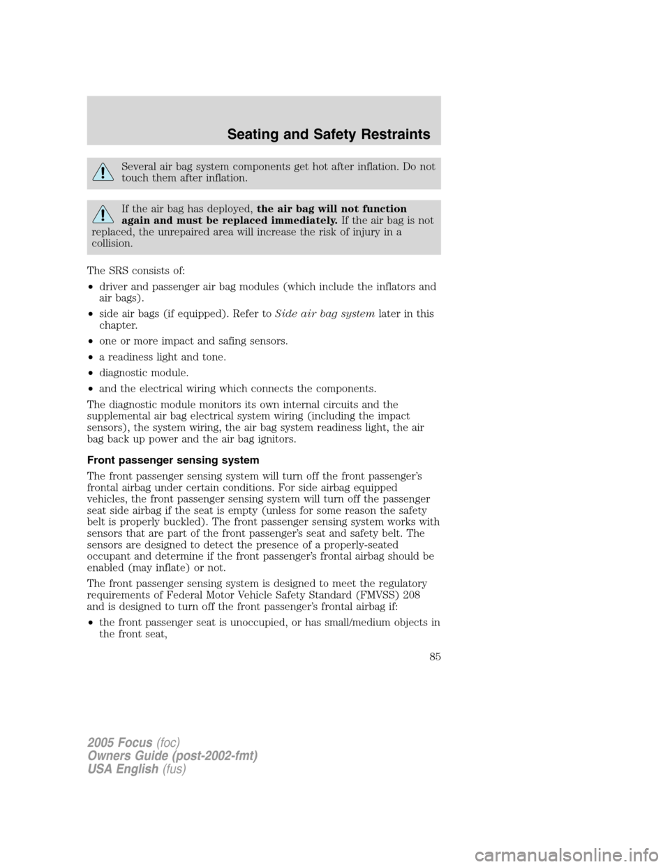 FORD FOCUS 2005 1.G Owners Manual Several air bag system components get hot after inflation. Do not
touch them after inflation.
If the air bag has deployed,the air bag will not function
again and must be replaced immediately.If the ai FORD FOCUS 2005 1.G Owners Manual Several air bag system components get hot after inflation. Do not
touch them after inflation.
If the air bag has deployed,the air bag will not function
again and must be replaced immediately.If the ai