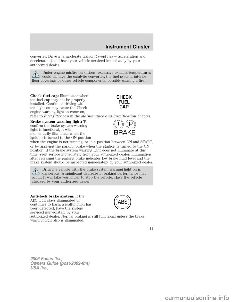 FORD FOCUS 2006 2.G User Guide converter. Drive in a moderate fashion (avoid heavy acceleration and
deceleration) and have your vehicle serviced immediately by your
authorized dealer.
Under engine misfire conditions, excessive exha