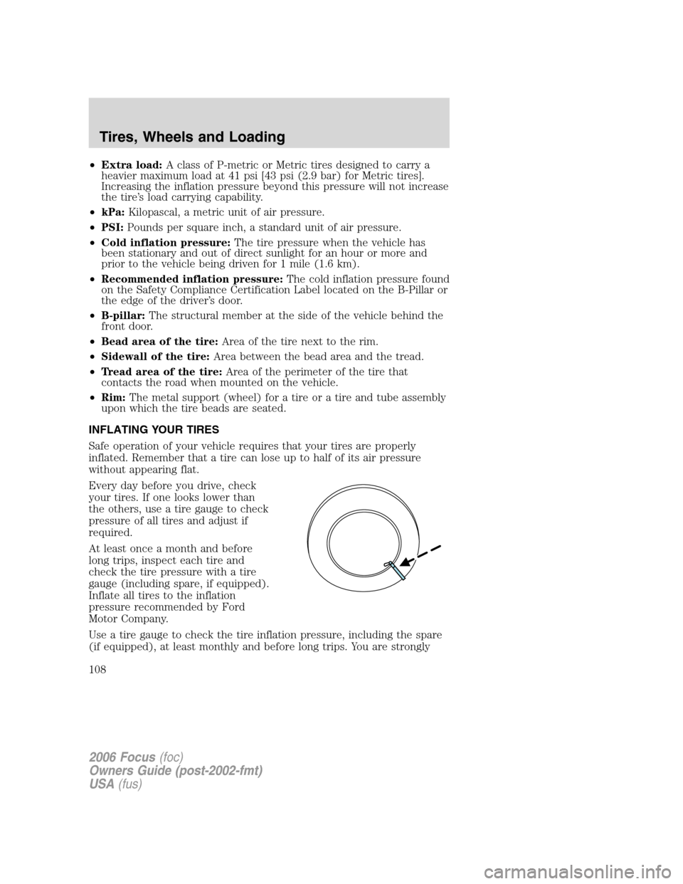 FORD FOCUS 2006 2.G Owners Manual •Extra load:A class of P-metric or Metric tires designed to carry a
heavier maximum load at 41 psi [43 psi (2.9 bar) for Metric tires].
Increasing the inflation pressure beyond this pressure will no