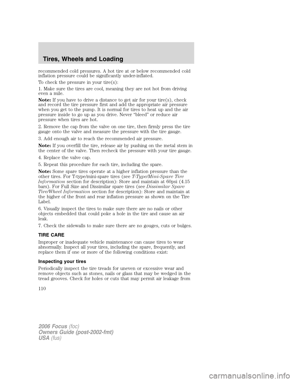 FORD FOCUS 2006 2.G Owners Manual recommended cold pressures. A hot tire at or below recommended cold
inflation pressure could be significantly under-inflated.
To check the pressure in your tire(s):
1. Make sure the tires are cool, me