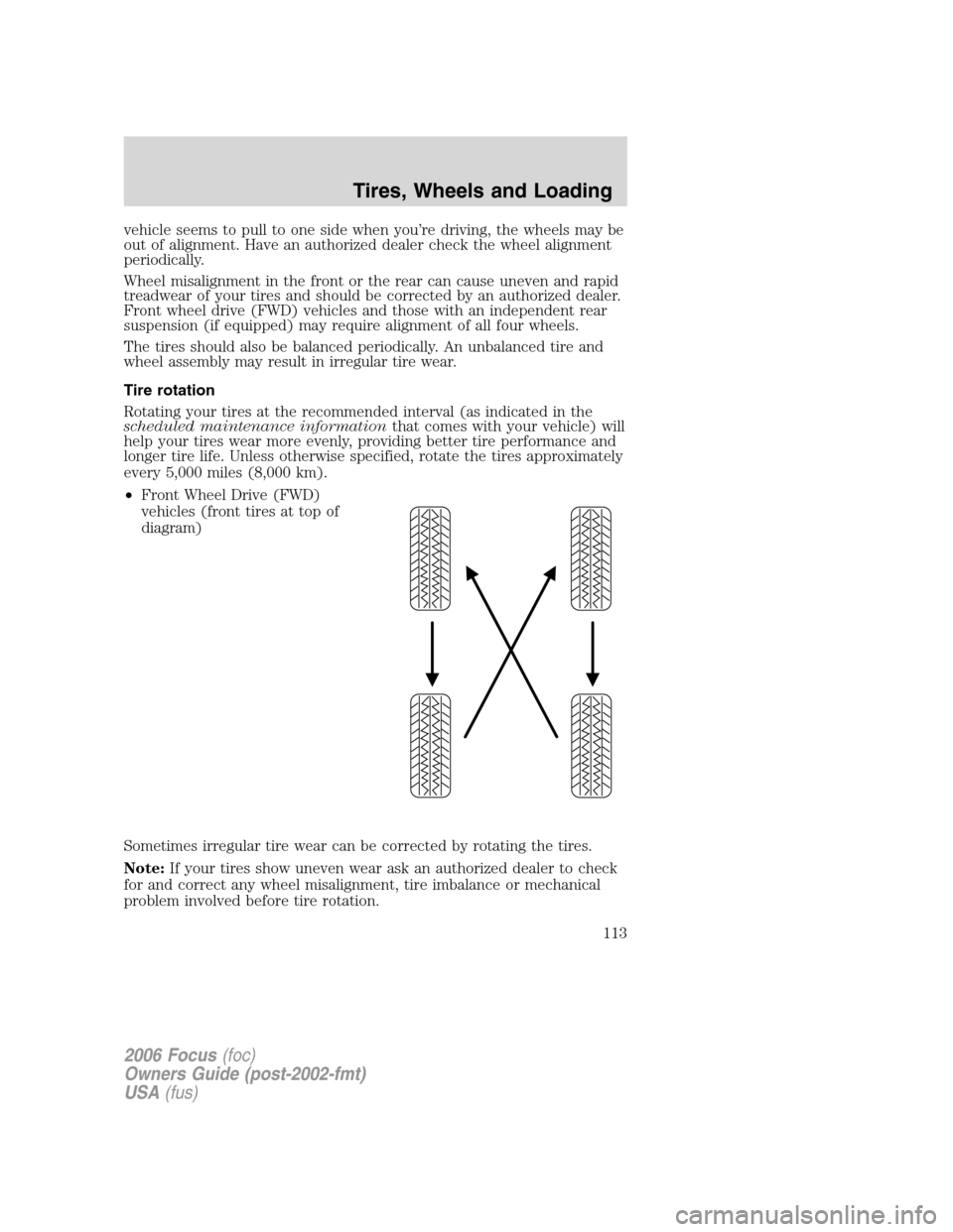 FORD FOCUS 2006 2.G Owners Manual vehicle seems to pull to one side when you’re driving, the wheels may be
out of alignment. Have an authorized dealer check the wheel alignment
periodically.
Wheel misalignment in the front or the re