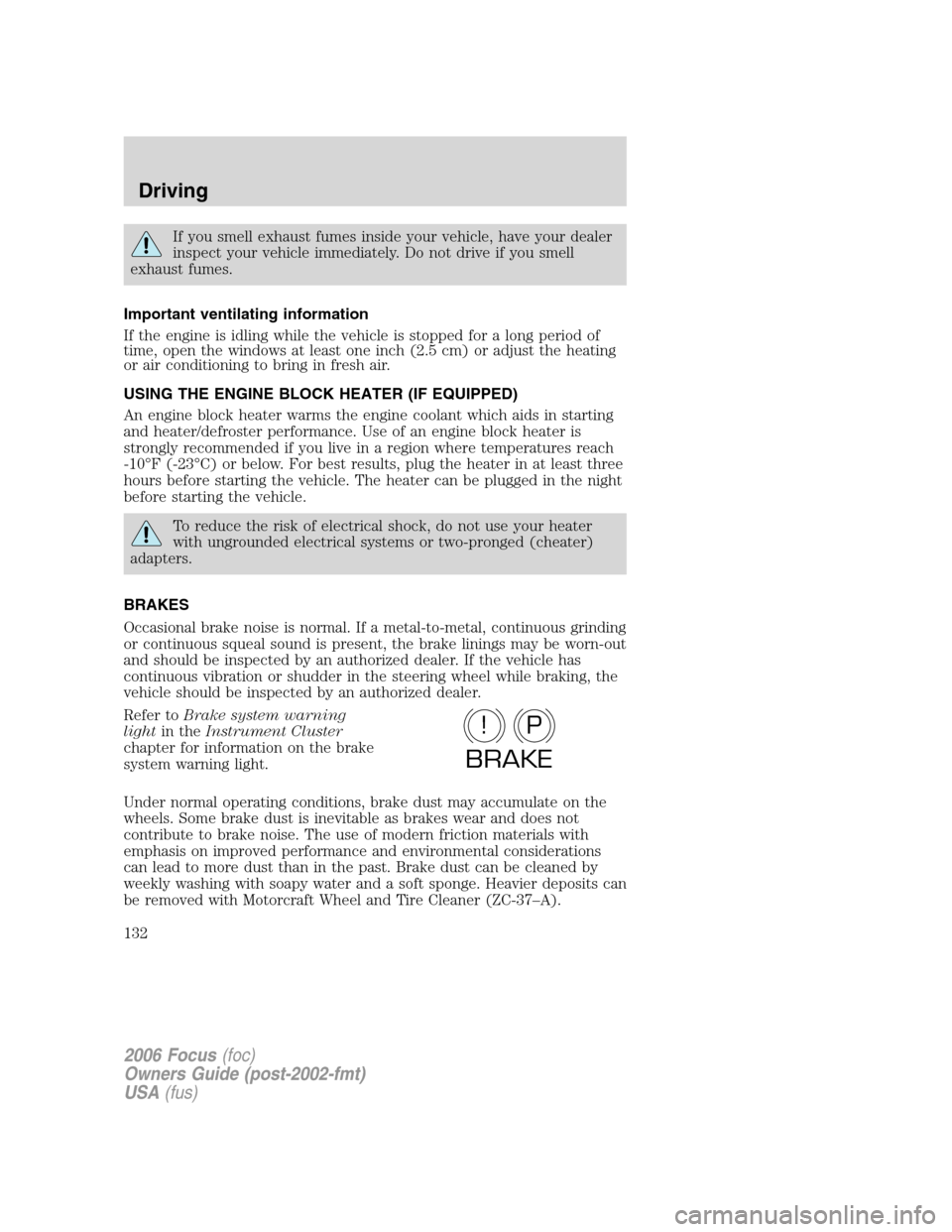 FORD FOCUS 2006 2.G Owners Manual If you smell exhaust fumes inside your vehicle, have your dealer
inspect your vehicle immediately. Do not drive if you smell
exhaust fumes.
Important ventilating information
If the engine is idling wh