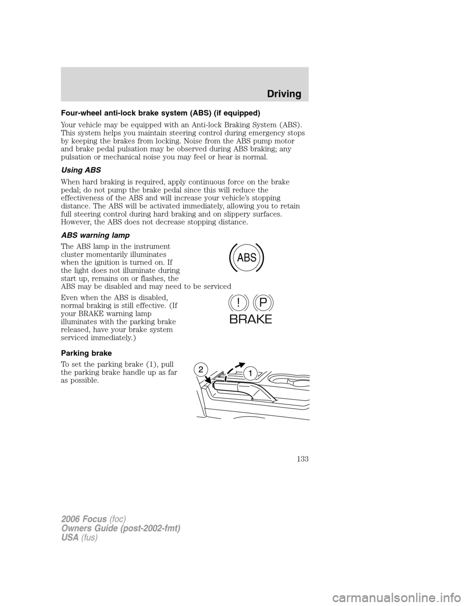 FORD FOCUS 2006 2.G Owners Manual Four-wheel anti-lock brake system (ABS) (if equipped)
Your vehicle may be equipped with an Anti-lock Braking System (ABS).
This system helps you maintain steering control during emergency stops
by kee