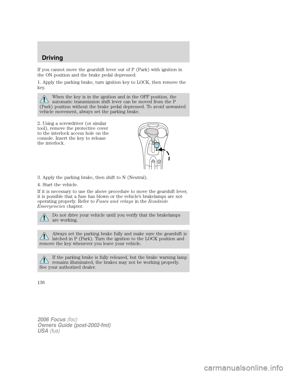 FORD FOCUS 2006 2.G Owners Manual If you cannot move the gearshift lever out of P (Park) with ignition in
the ON position and the brake pedal depressed:
1. Apply the parking brake, turn ignition key to LOCK, then remove the
key.
When FORD FOCUS 2006 2.G Owners Manual If you cannot move the gearshift lever out of P (Park) with ignition in
the ON position and the brake pedal depressed:
1. Apply the parking brake, turn ignition key to LOCK, then remove the
key.
When