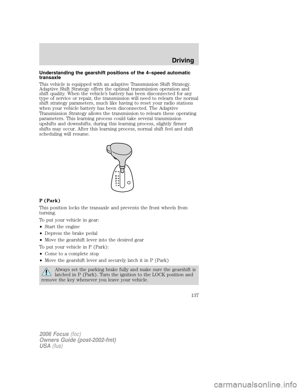 FORD FOCUS 2006 2.G Owners Manual Understanding the gearshift positions of the 4–speed automatic
transaxle
This vehicle is equipped with an adaptive Transmission Shift Strategy.
Adaptive Shift Strategy offers the optimal transmissio