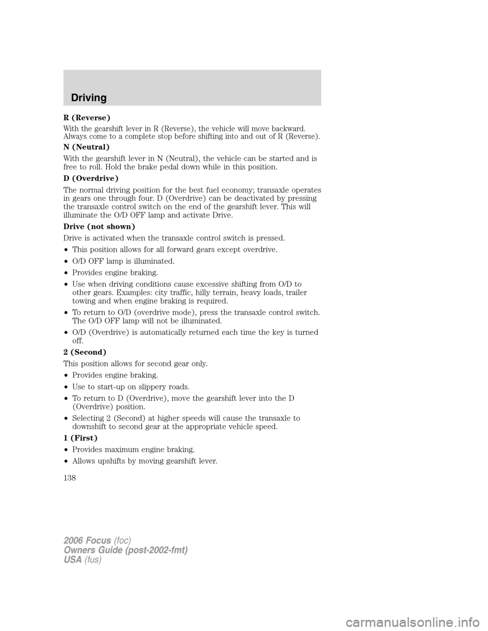 FORD FOCUS 2006 2.G Owners Manual R (Reverse)
With the gearshift lever in R (Reverse), the vehicle will move backward.
Always come to a complete stop before shifting into and out of R (Reverse).
N (Neutral)
With the gearshift lever in