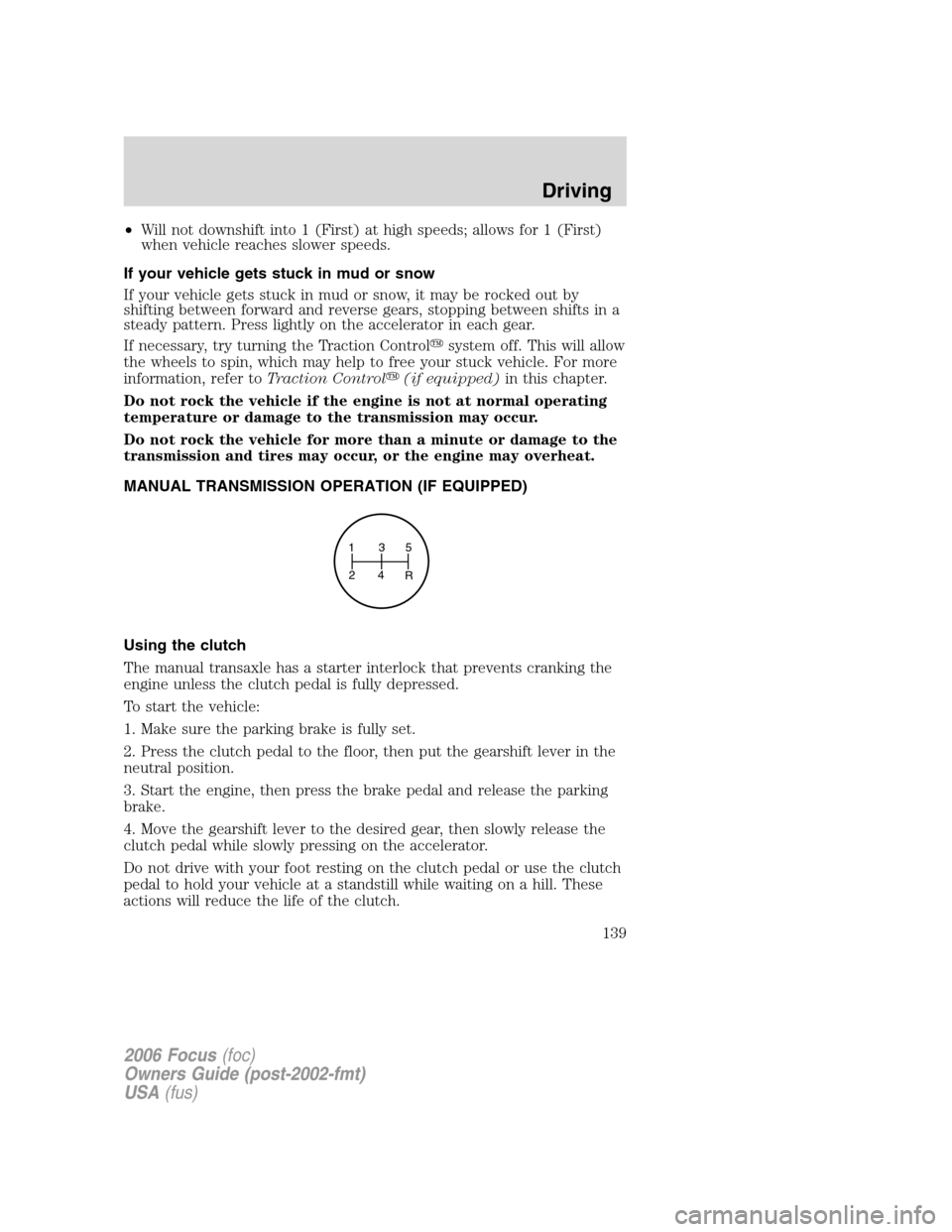 FORD FOCUS 2006 2.G Owners Manual •Will not downshift into 1 (First) at high speeds; allows for 1 (First)
when vehicle reaches slower speeds.
If your vehicle gets stuck in mud or snow
If your vehicle gets stuck in mud or snow, it ma