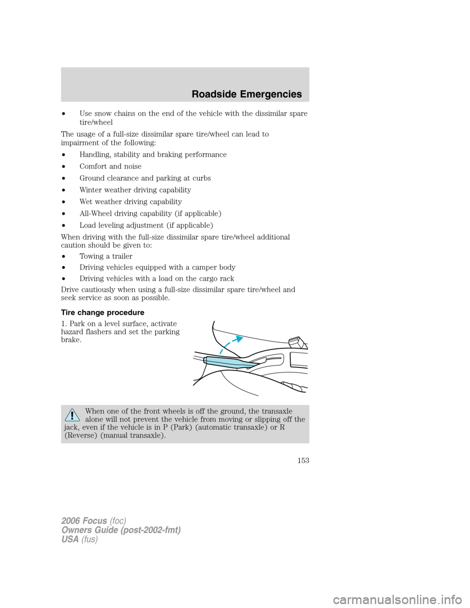 FORD FOCUS 2006 2.G Owners Manual •Use snow chains on the end of the vehicle with the dissimilar spare
tire/wheel
The usage of a full-size dissimilar spare tire/wheel can lead to
impairment of the following:
•Handling, stability a