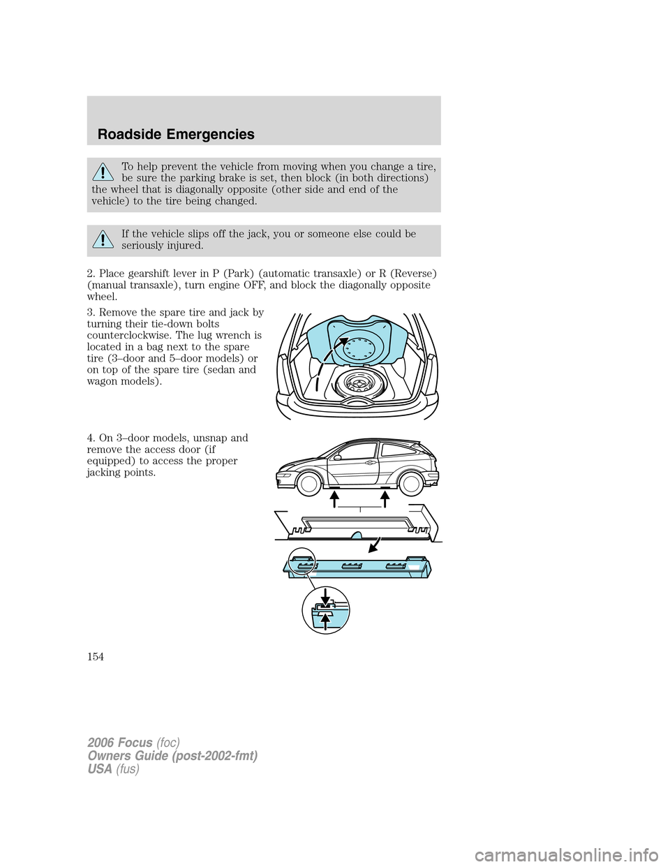 FORD FOCUS 2006 2.G Owners Manual To help prevent the vehicle from moving when you change a tire,
be sure the parking brake is set, then block (in both directions)
the wheel that is diagonally opposite (other side and end of the
vehic FORD FOCUS 2006 2.G Owners Manual To help prevent the vehicle from moving when you change a tire,
be sure the parking brake is set, then block (in both directions)
the wheel that is diagonally opposite (other side and end of the
vehic